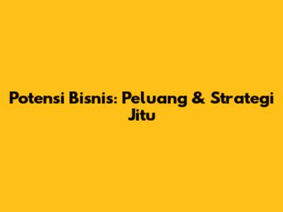 Potensi Bisnis: Peluang & Strategi Jitu