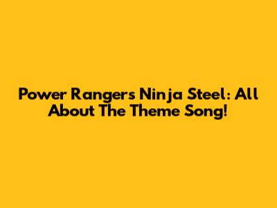 Power Rangers Ninja Steel: All About The Theme Song!
