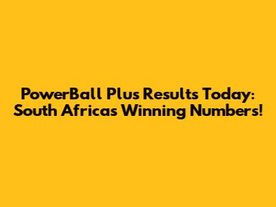 PowerBall Plus Results Today: South Africa's Winning Numbers!