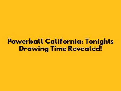 Powerball California: Tonight's Drawing Time Revealed!