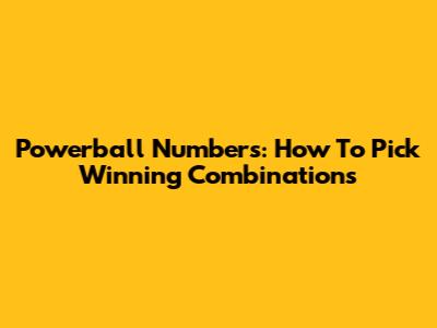 Powerball Numbers: How To Pick Winning Combinations