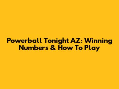 Powerball Tonight AZ: Winning Numbers & How To Play