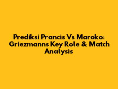 Prediksi Prancis Vs Maroko: Griezmann's Key Role & Match Analysis