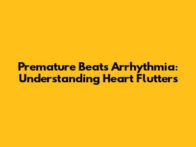 Premature Beats Arrhythmia: Understanding Heart Flutters