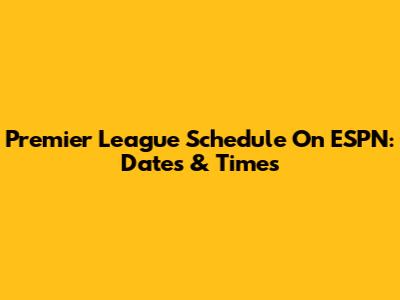 Premier League Schedule On ESPN: Dates & Times