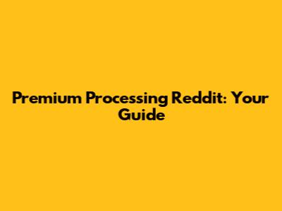 Premium Processing Reddit: Your Guide