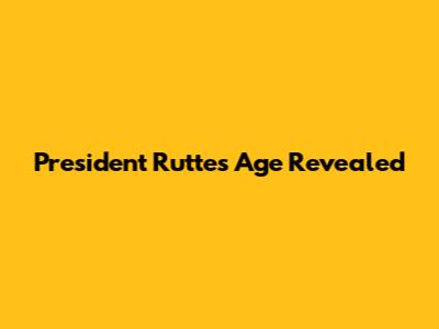 President Rutte's Age Revealed