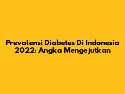 Prevalensi Diabetes Di Indonesia 2022: Angka Mengejutkan