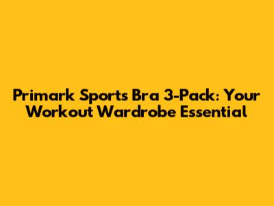 Primark Sports Bra 3-Pack: Your Workout Wardrobe Essential
