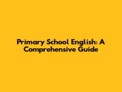 Primary School English: A Comprehensive Guide
