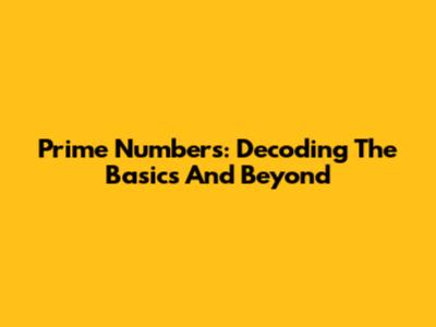Prime Numbers: Decoding The Basics And Beyond