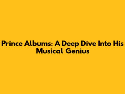 Prince Albums: A Deep Dive Into His Musical Genius