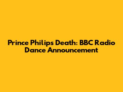 Prince Philip's Death: BBC Radio Dance Announcement