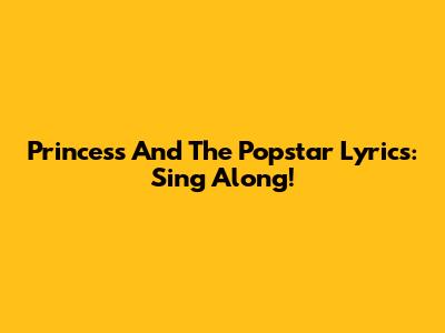 Princess And The Popstar Lyrics: Sing Along!
