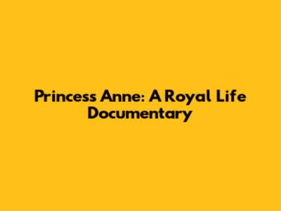 Princess Anne: A Royal Life Documentary