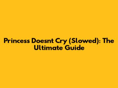 Princess Doesn't Cry (Slowed): The Ultimate Guide
