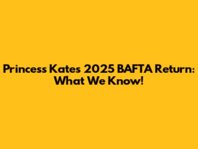 Princess Kate's 2025 BAFTA Return: What We Know!