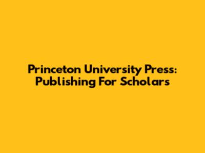 Princeton University Press: Publishing For Scholars