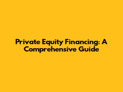Private Equity Financing: A Comprehensive Guide