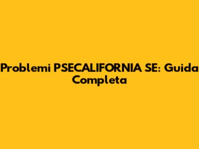 Problemi PSECALIFORNIA SE: Guida Completa