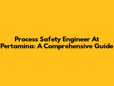 Process Safety Engineer At Pertamina: A Comprehensive Guide