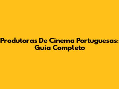 Produtoras De Cinema Portuguesas: Guia Completo
