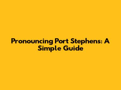Pronouncing Port Stephens: A Simple Guide