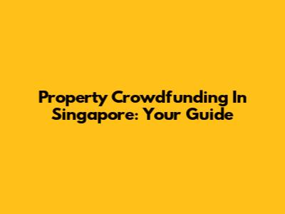 Property Crowdfunding In Singapore: Your Guide