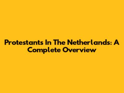 Protestants In The Netherlands: A Complete Overview