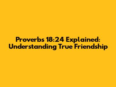 Proverbs 18:24 Explained: Understanding True Friendship