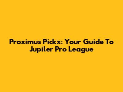 Proximus Pickx: Your Guide To Jupiler Pro League