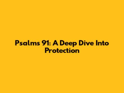 Psalms 91: A Deep Dive Into Protection