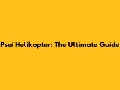 Pseí Helikopter: The Ultimate Guide