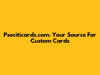 Pseciticards.com: Your Source For Custom Cards