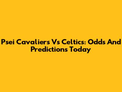 Psei Cavaliers Vs Celtics: Odds And Predictions Today