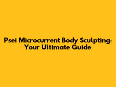 Psei Microcurrent Body Sculpting: Your Ultimate Guide