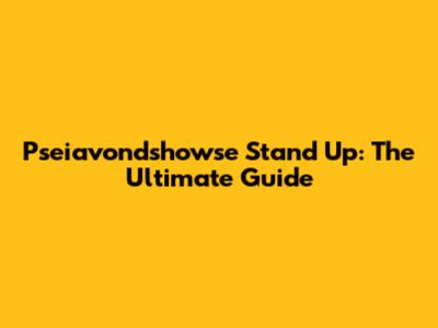 Pseiavondshowse Stand Up: The Ultimate Guide