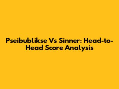 Pseibublikse Vs Sinner: Head-to-Head Score Analysis