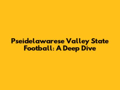Pseidelawarese Valley State Football: A Deep Dive
