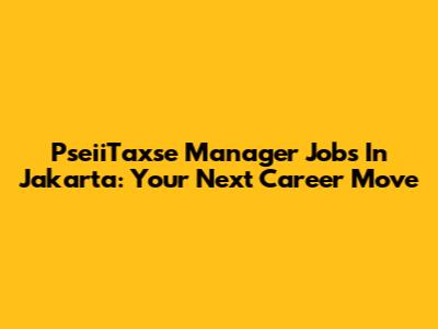 PseiiTaxse Manager Jobs In Jakarta: Your Next Career Move