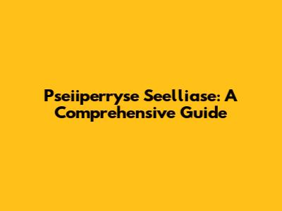 Pseiiperryse Seelliase: A Comprehensive Guide