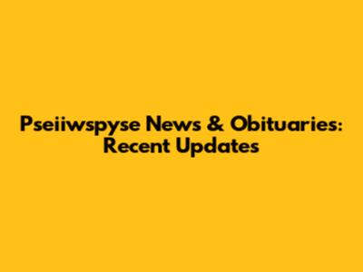 Pseiiwspyse News & Obituaries: Recent Updates