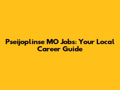 Pseijoplinse MO Jobs: Your Local Career Guide