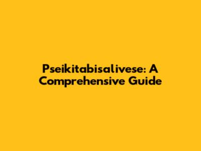 Pseikitabisalivese: A Comprehensive Guide