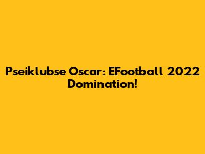 Pseiklubse Oscar: EFootball 2022 Domination!