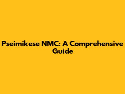 Pseimikese NMC: A Comprehensive Guide