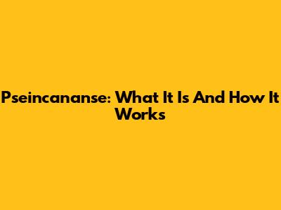 Pseincananse: What It Is And How It Works