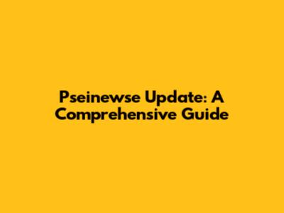 Pseinewse Update: A Comprehensive Guide