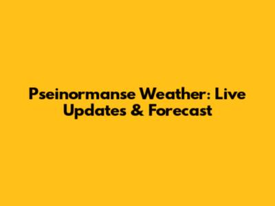 Pseinormanse Weather: Live Updates & Forecast