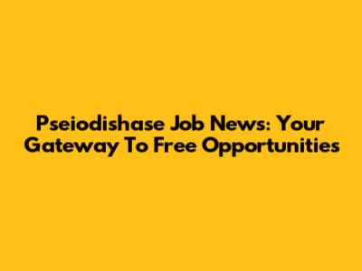 Pseiodishase Job News: Your Gateway To Free Opportunities